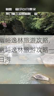 幽峪逸林旅游攻略,幽峪逸林旅游攻略一日游