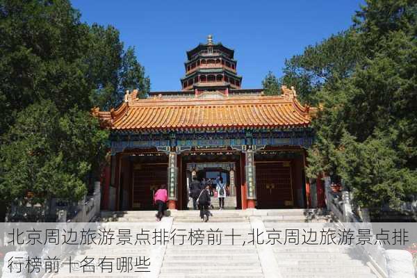 北京周边旅游景点排行榜前十,北京周边旅游景点排行榜前十名有哪些