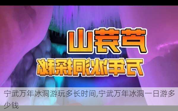 宁武万年冰洞游玩多长时间,宁武万年冰洞一日游多少钱