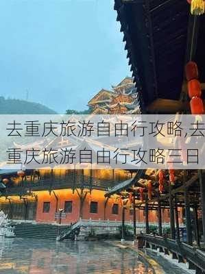 去重庆旅游自由行攻略,去重庆旅游自由行攻略三日