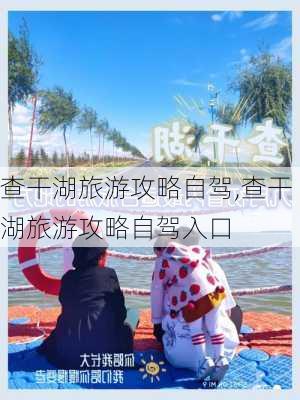 查干湖旅游攻略自驾,查干湖旅游攻略自驾入口