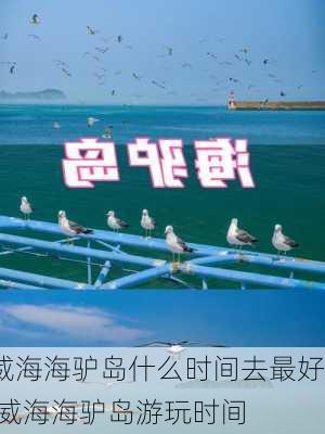 威海海驴岛什么时间去最好,威海海驴岛游玩时间