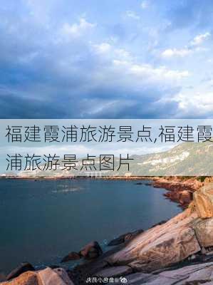 福建霞浦旅游景点,福建霞浦旅游景点图片