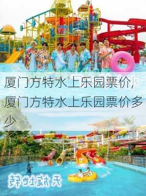 厦门方特水上乐园票价,厦门方特水上乐园票价多少