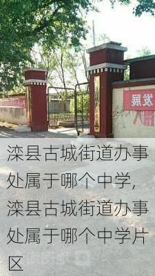 滦县古城街道办事处属于哪个中学,滦县古城街道办事处属于哪个中学片区