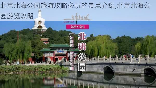 北京北海公园旅游攻略必玩的景点介绍,北京北海公园游览攻略