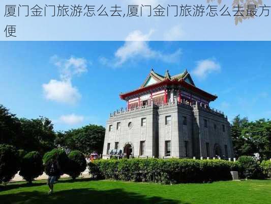 厦门金门旅游怎么去,厦门金门旅游怎么去最方便