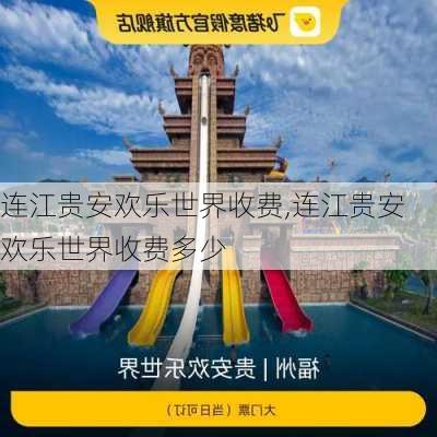 连江贵安欢乐世界收费,连江贵安欢乐世界收费多少