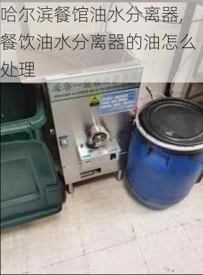 哈尔滨餐馆油水分离器,餐饮油水分离器的油怎么处理