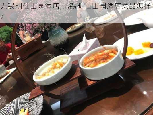 无锡明仕田园酒店,无锡明仕田园酒店菜品怎样?