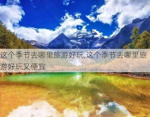 这个季节去哪里旅游好玩,这个季节去哪里旅游好玩又便宜