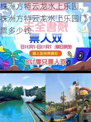 株洲方特云龙水上乐园,株洲方特云龙水上乐园门票多少钱