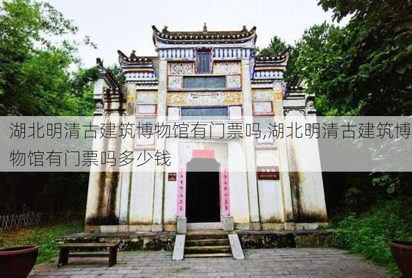 湖北明清古建筑博物馆有门票吗,湖北明清古建筑博物馆有门票吗多少钱