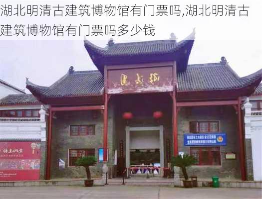 湖北明清古建筑博物馆有门票吗,湖北明清古建筑博物馆有门票吗多少钱