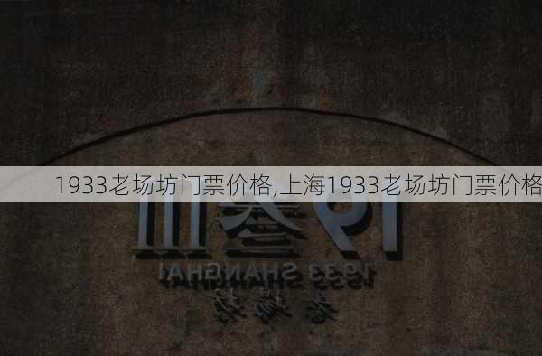 1933老场坊门票价格,上海1933老场坊门票价格