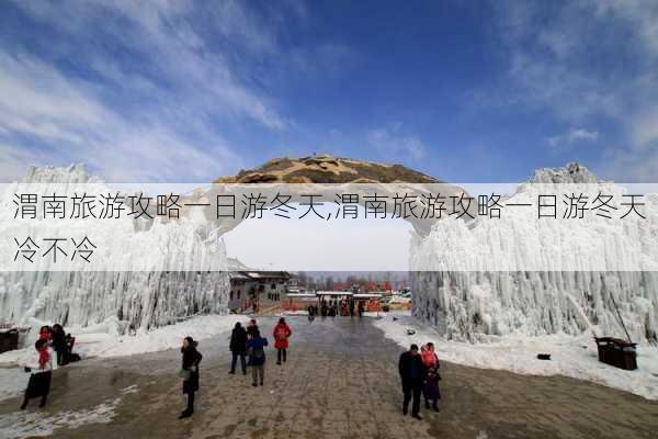 渭南旅游攻略一日游冬天,渭南旅游攻略一日游冬天冷不冷