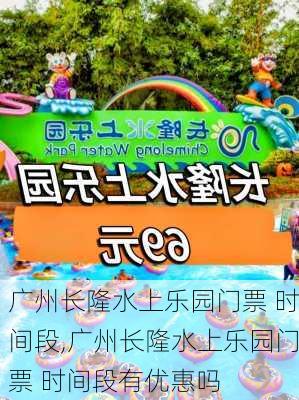 广州长隆水上乐园门票 时间段,广州长隆水上乐园门票 时间段有优惠吗