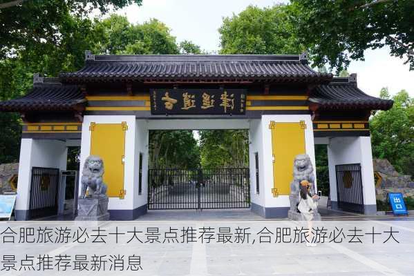 合肥旅游必去十大景点推荐最新,合肥旅游必去十大景点推荐最新消息