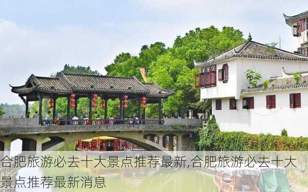 合肥旅游必去十大景点推荐最新,合肥旅游必去十大景点推荐最新消息