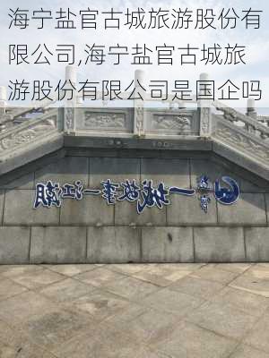 海宁盐官古城旅游股份有限公司,海宁盐官古城旅游股份有限公司是国企吗