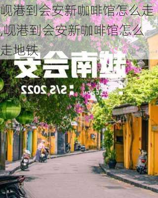 岘港到会安新咖啡馆怎么走,岘港到会安新咖啡馆怎么走地铁