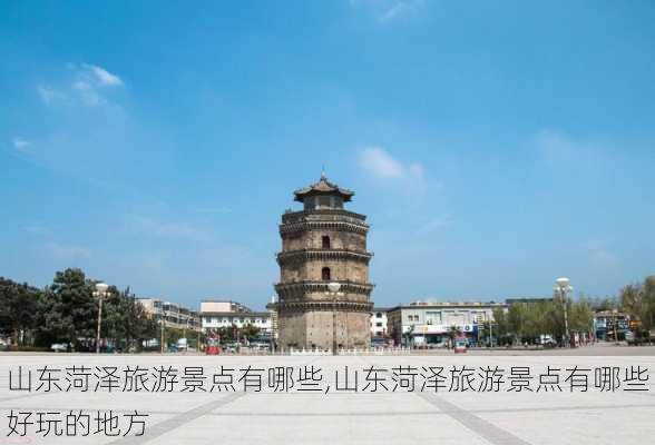 山东菏泽旅游景点有哪些,山东菏泽旅游景点有哪些好玩的地方