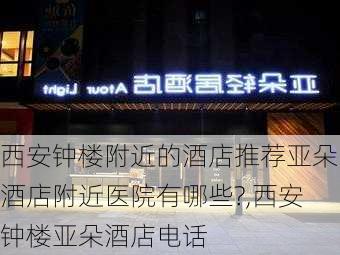 西安钟楼附近的酒店推荐亚朵酒店附近医院有哪些?,西安钟楼亚朵酒店电话