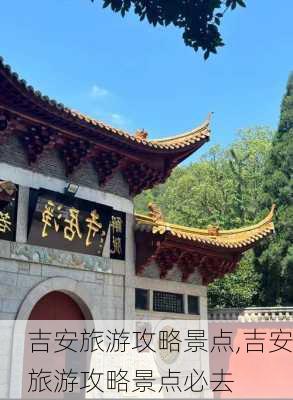 吉安旅游攻略景点,吉安旅游攻略景点必去