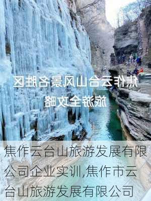 焦作云台山旅游发展有限公司企业实训,焦作市云台山旅游发展有限公司