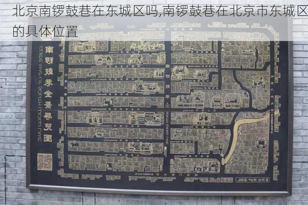 北京南锣鼓巷在东城区吗,南锣鼓巷在北京市东城区的具体位置