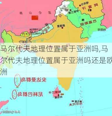 马尔代夫地理位置属于亚洲吗,马尔代夫地理位置属于亚洲吗还是欧洲