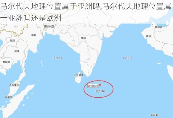 马尔代夫地理位置属于亚洲吗,马尔代夫地理位置属于亚洲吗还是欧洲