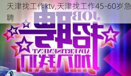 天津找工作ktv,天津找工作45-60岁急聘