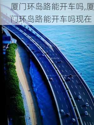 厦门环岛路能开车吗,厦门环岛路能开车吗现在