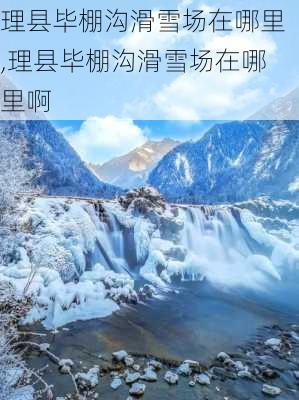 理县毕棚沟滑雪场在哪里,理县毕棚沟滑雪场在哪里啊