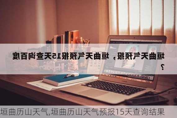 垣曲历山天气,垣曲历山天气预报15天查询结果