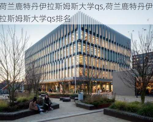 荷兰鹿特丹伊拉斯姆斯大学qs,荷兰鹿特丹伊拉斯姆斯大学qs排名