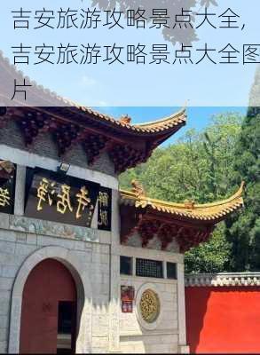 吉安旅游攻略景点大全,吉安旅游攻略景点大全图片