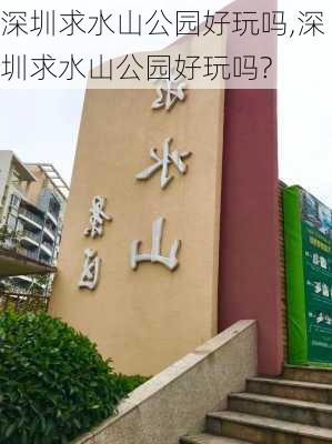 深圳求水山公园好玩吗,深圳求水山公园好玩吗?