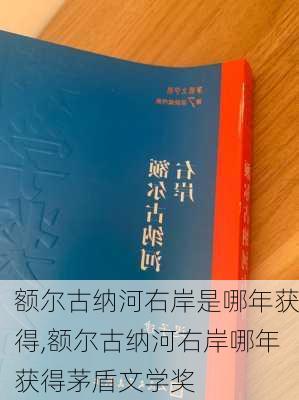 额尔古纳河右岸是哪年获得,额尔古纳河右岸哪年获得茅盾文学奖