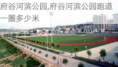 府谷河滨公园,府谷河滨公园跑道一圈多少米