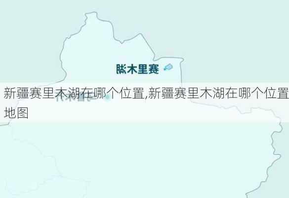 新疆赛里木湖在哪个位置,新疆赛里木湖在哪个位置地图