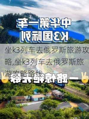 坐k3列车去俄罗斯旅游攻略,坐k3列车去俄罗斯旅游攻略路线