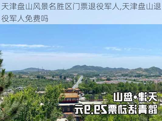 天津盘山风景名胜区门票退役军人,天津盘山退役军人免费吗