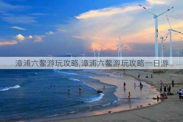 漳浦六鳌游玩攻略,漳浦六鳌游玩攻略一日游