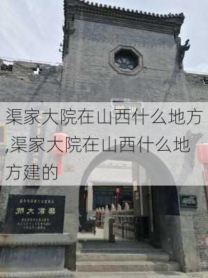 渠家大院在山西什么地方,渠家大院在山西什么地方建的