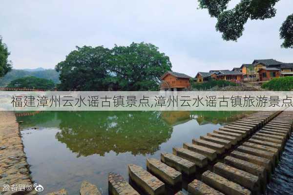 福建漳州云水谣古镇景点,漳州云水谣古镇旅游景点