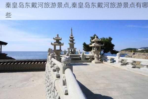 秦皇岛东戴河旅游景点,秦皇岛东戴河旅游景点有哪些