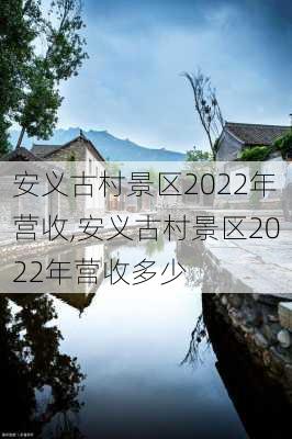 安义古村景区2022年营收,安义古村景区2022年营收多少