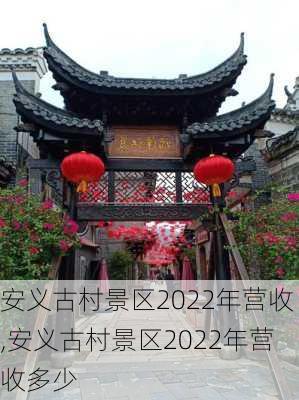 安义古村景区2022年营收,安义古村景区2022年营收多少